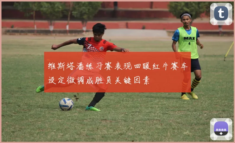 维斯塔潘练习赛表现回暖红牛赛车设定微调成胜负关键因素