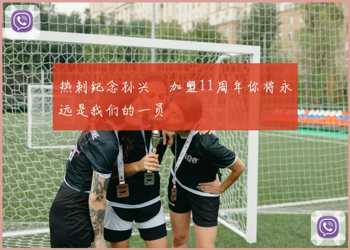 热刺纪念孙兴慜加盟11周年你将永远是我们的一员