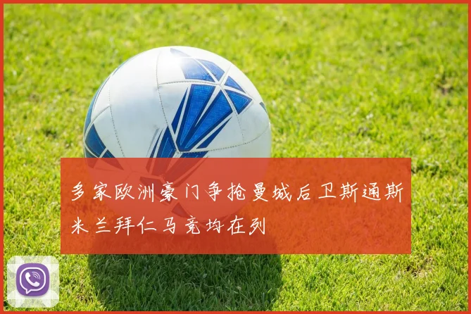 多家欧洲豪门争抢曼城后卫斯通斯米兰拜仁马竞均在列