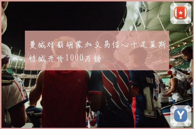 曼城对截胡蒙加交易信心十足莱斯特城开价1000万镑