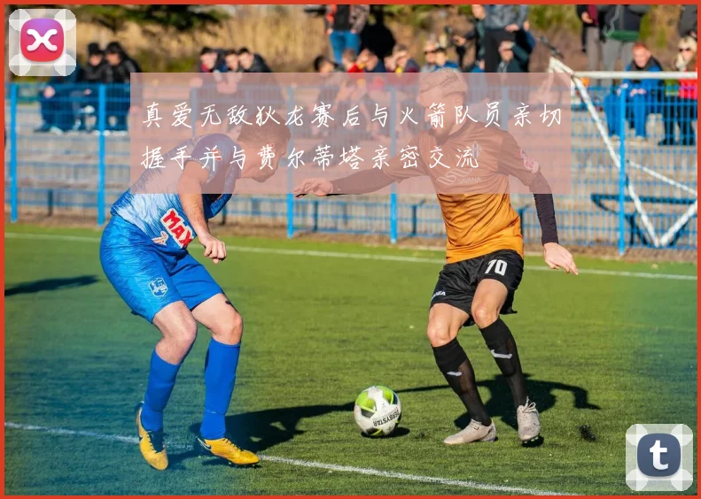 真爱无敌狄龙赛后与火箭队员亲切握手并与费尔蒂塔亲密交流