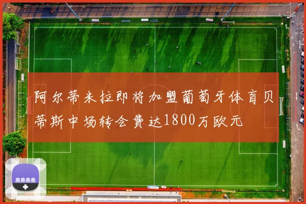 阿尔蒂米拉即将加盟葡萄牙体育贝蒂斯中场转会费达1800万欧元