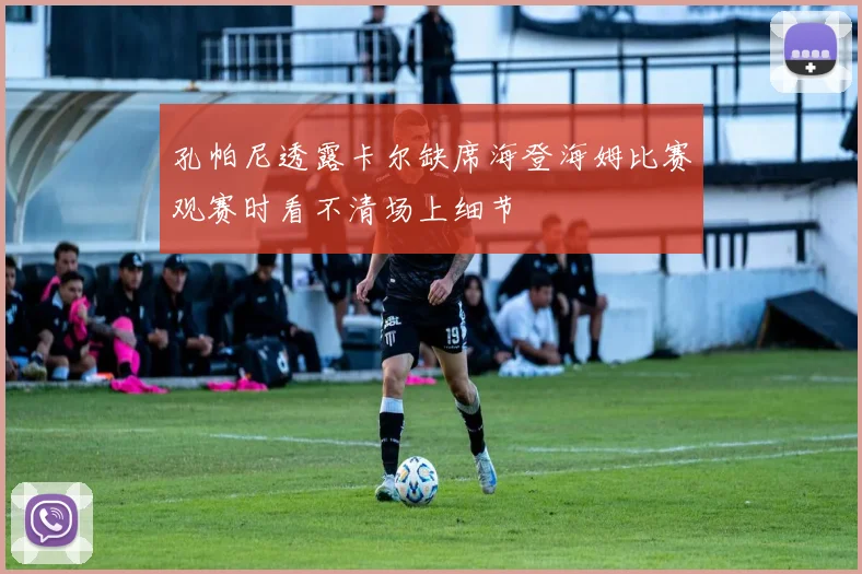孔帕尼透露卡尔缺席海登海姆比赛观赛时看不清场上细节