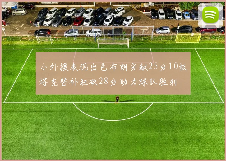 小外援表现出色布朗贡献25分10板塔克替补狂砍28分助力球队胜利