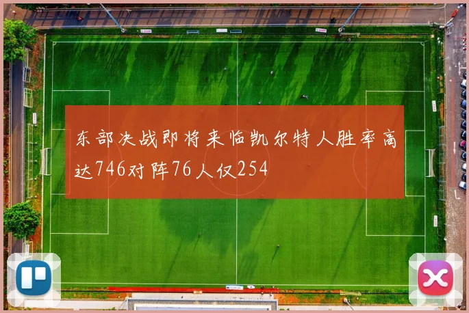 东部决战即将来临凯尔特人胜率高达746对阵76人仅254