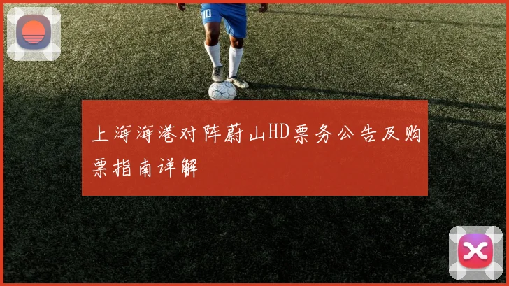 上海海港对阵蔚山HD票务公告及购票指南详解