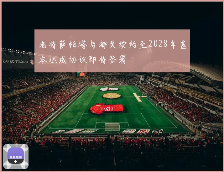老将萨帕塔与都灵续约至2028年基本达成协议即将签署