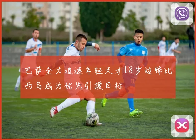 巴萨全力追逐年轻天才18岁边锋比西乌成为优先引援目标